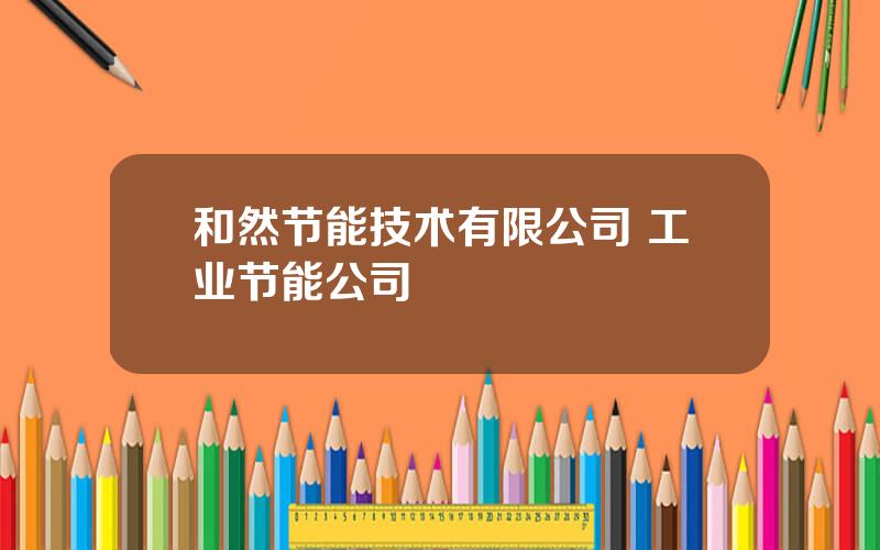 和然节能技术有限公司 工业节能公司
